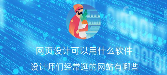 网页设计可以用什么软件 设计师们经常逛的网站有哪些？